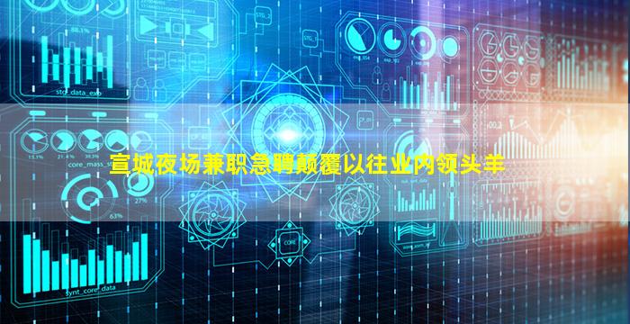 宣城夜场兼职急聘颠覆以往业内领头羊